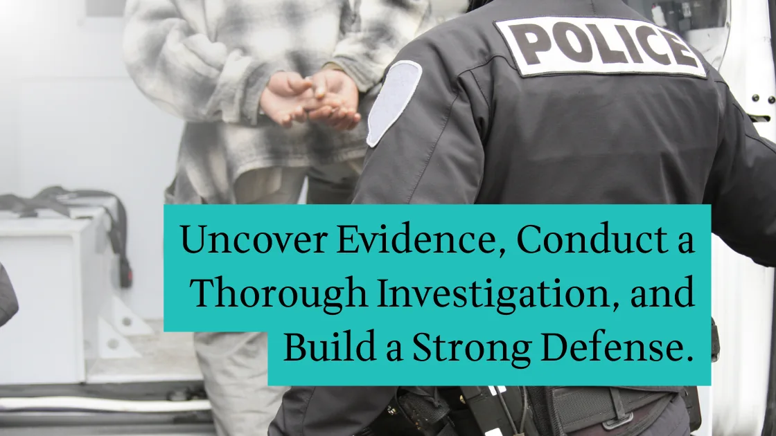 A police officer handcuffing a person. Text overlay: Uncover evidence, conduct a thorough investigation, and build a strong defense.