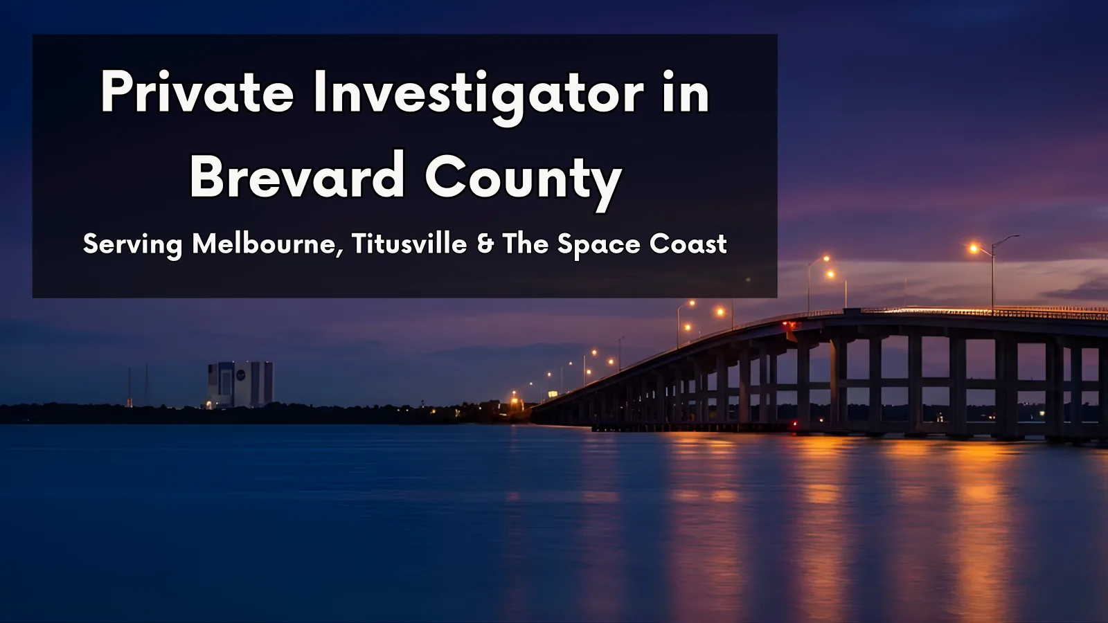 Melbourne Causeway at twilight. Text overlay: Private Investigator in Brevard County. Serving Melbourne, Titusville & Cocoa Beach.
