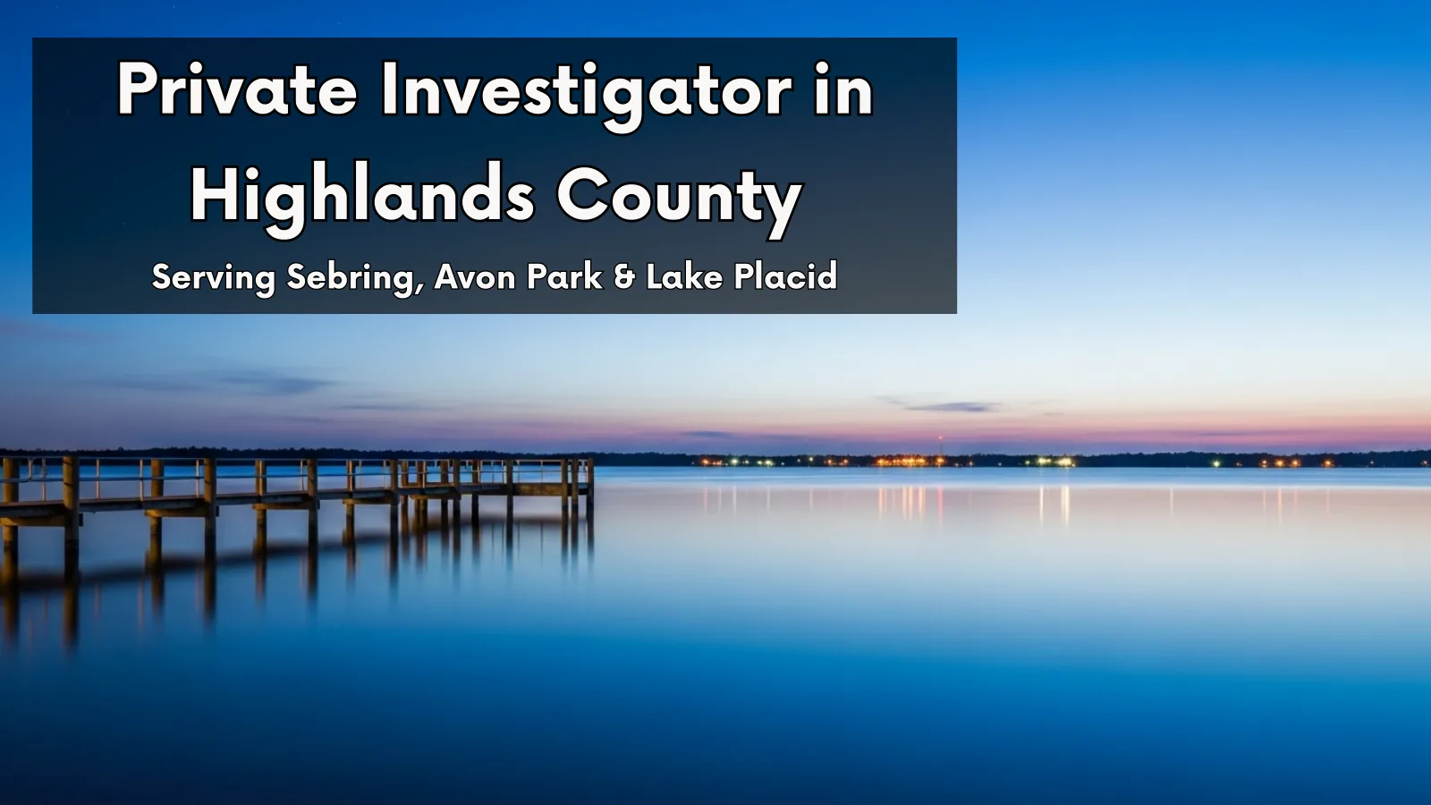 Twilight view of a pier on Lake Jackson in Sebring. Text overlay: Private Investigator in Highlands County. Serving Sebring, Avon Park & Lake Placid.