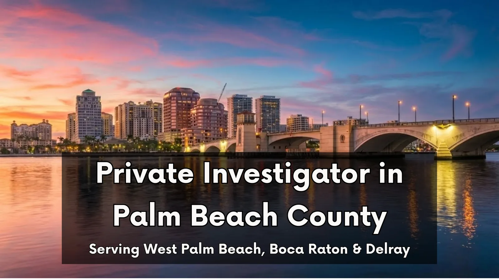 West Palm Beach skyline at twilight. Text overlay: Private Investigator in Palm Beach County. Serving West Palm Beach, Boca Raton & Delray Beach.